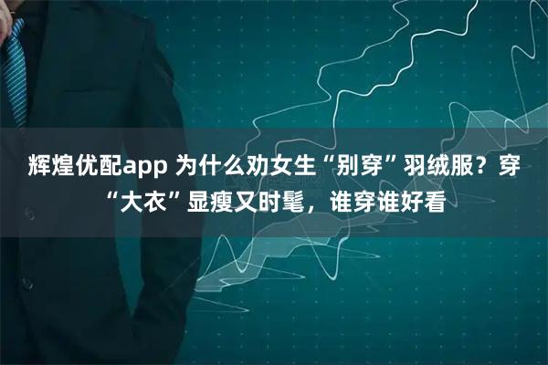 辉煌优配app 为什么劝女生“别穿”羽绒服？穿“大衣”显瘦又时髦，谁穿谁好看