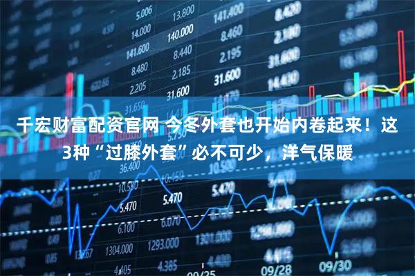 千宏财富配资官网 今冬外套也开始内卷起来！这3种“过膝外套”必不可少，洋气保暖