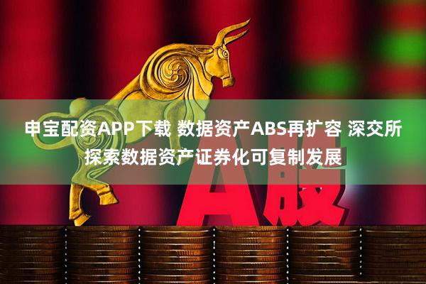 申宝配资APP下载 数据资产ABS再扩容 深交所探索数据资产证券化可复制发展