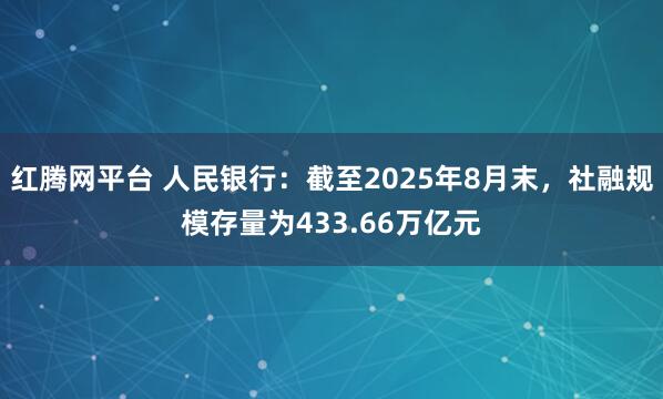 红腾网平台 人民银行：截至2025年8月末，社融规模存量为433.66万亿元