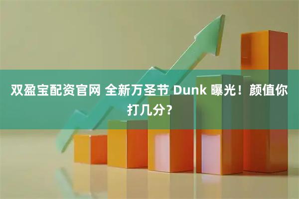 双盈宝配资官网 全新万圣节 Dunk 曝光！颜值你打几分？