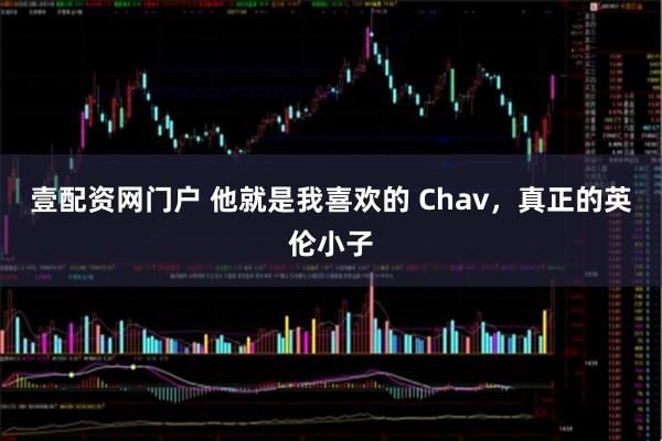 壹配资网门户 他就是我喜欢的 Chav，真正的英伦小子