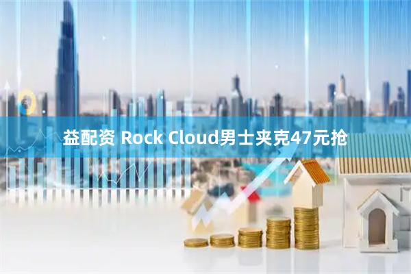 益配资 Rock Cloud男士夹克47元抢