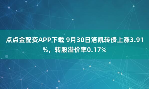 点点金配资APP下载 9月30日洛凯转债上涨3.91%，转股溢价率0.17%