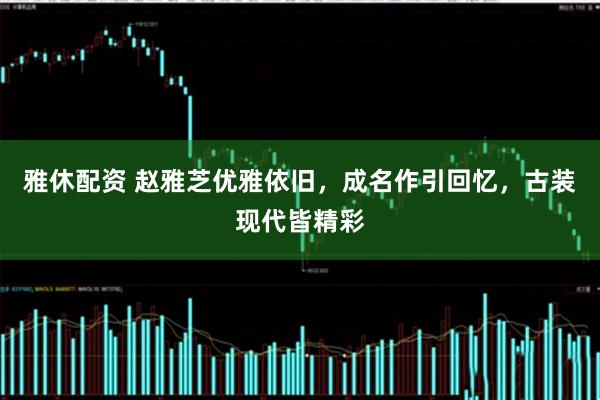 雅休配资 赵雅芝优雅依旧，成名作引回忆，古装现代皆精彩