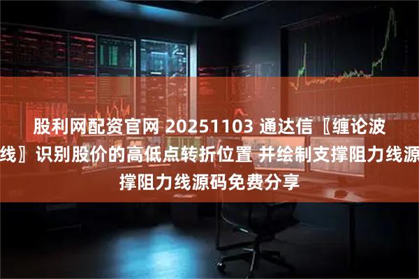 股利网配资官网 20251103 通达信〖缠论波浪黄金趋势线〗识别股价的高低点转折位置 并绘制支撑阻力线源码免费分享