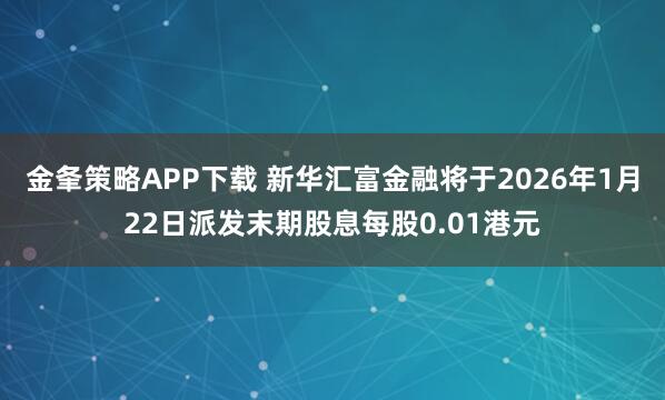 金夆策略APP下载 新华汇富金融将于2026年1月22日派发末期股息每股0.01港元
