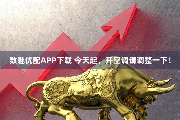 数魅优配APP下载 今天起，开空调请调整一下！
